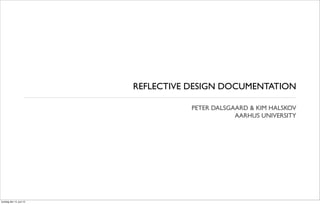 REFLECTIVE DESIGN DOCUMENTATION

                                     PETER DALSGAARD & KIM HALSKOV
                                                 AARHUS UNIVERSITY




torsdag den 14. juni 12
 
