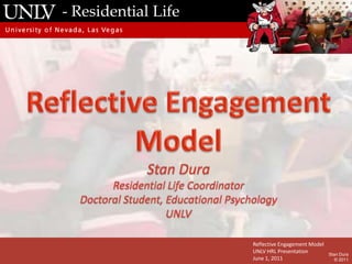 - Residential Life Slide Content Box Reflective Engagement Model UNLV HRL Presentation June 1, 2011 Stan Dura © 2011 