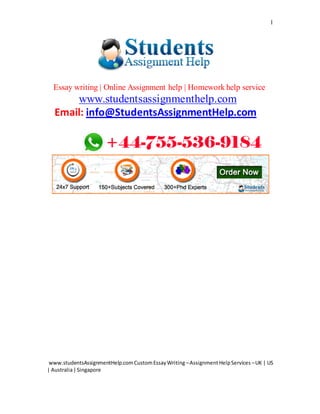 www.studentsAssignmentHelp.comCustomEssayWriting –AssignmentHelpServices –UK | US
| Australia|Singapore
1
Essay writing | Online Assignment help | Homework help service
www.studentsassignmenthelp.com
Email: info@StudentsAssignmentHelp.com
 