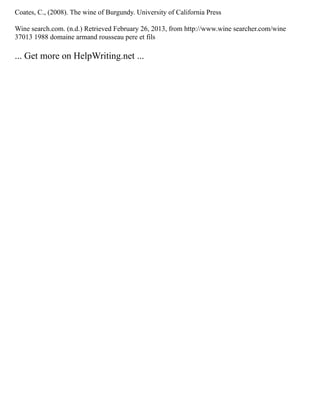 Coates, C., (2008). The wine of Burgundy. University of California Press
Wine search.com. (n.d.) Retrieved February 26, 2013, from http://www.wine searcher.com/wine
37013 1988 domaine armand rousseau pere et fils
... Get more on HelpWriting.net ...
 