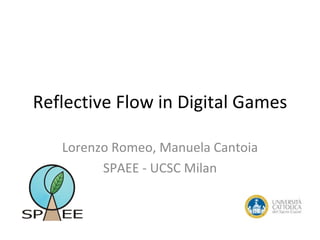 Reflective Flow in Digital Games

   Lorenzo Romeo, Manuela Cantoia
         SPAEE - UCSC Milan
 