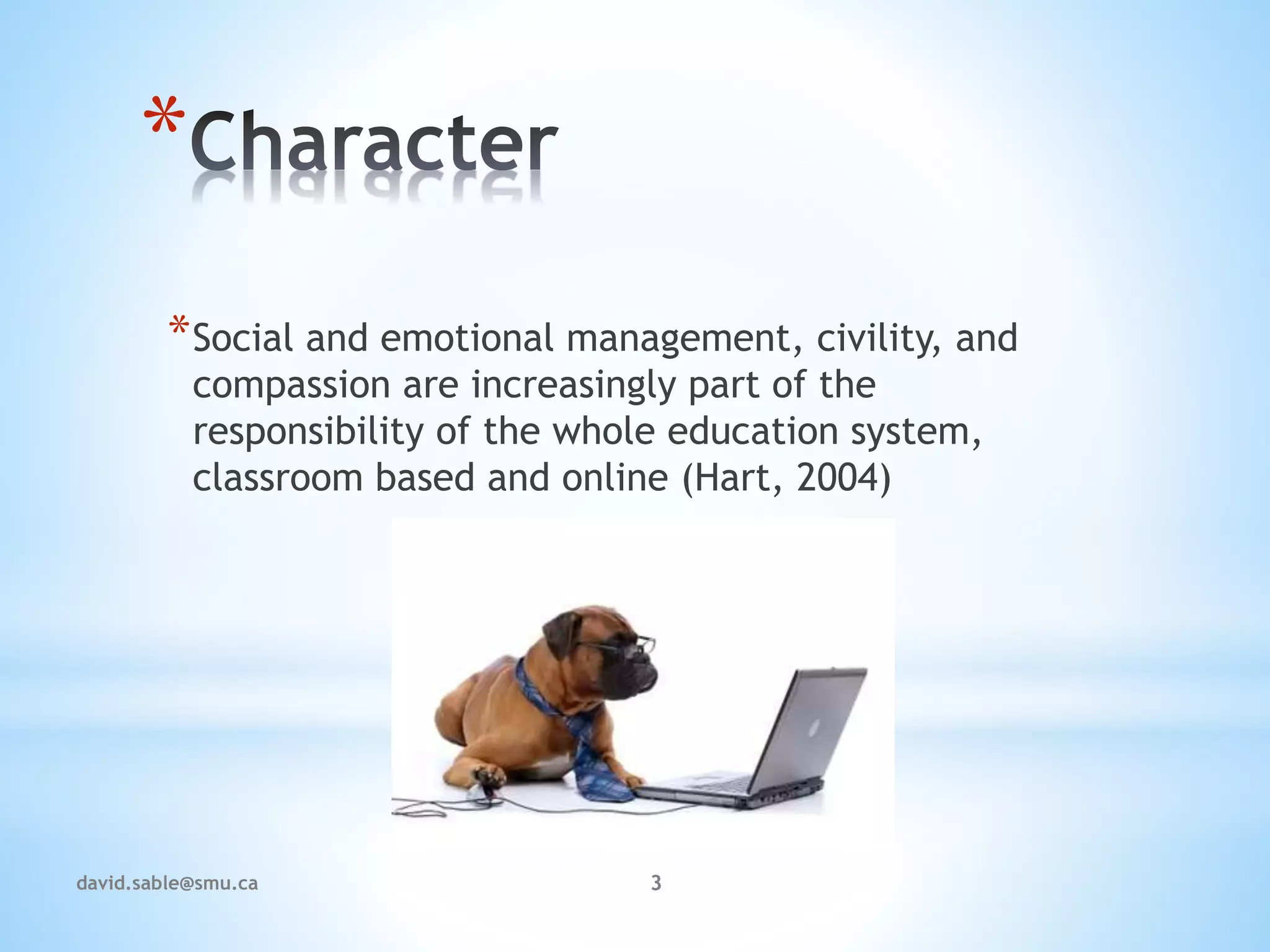 *
*Social and emotional management, civility, and
compassion are increasingly part of the
responsibility of the whole education system,
classroom based and online (Hart, 2004)
3david.sable@smu.ca
 