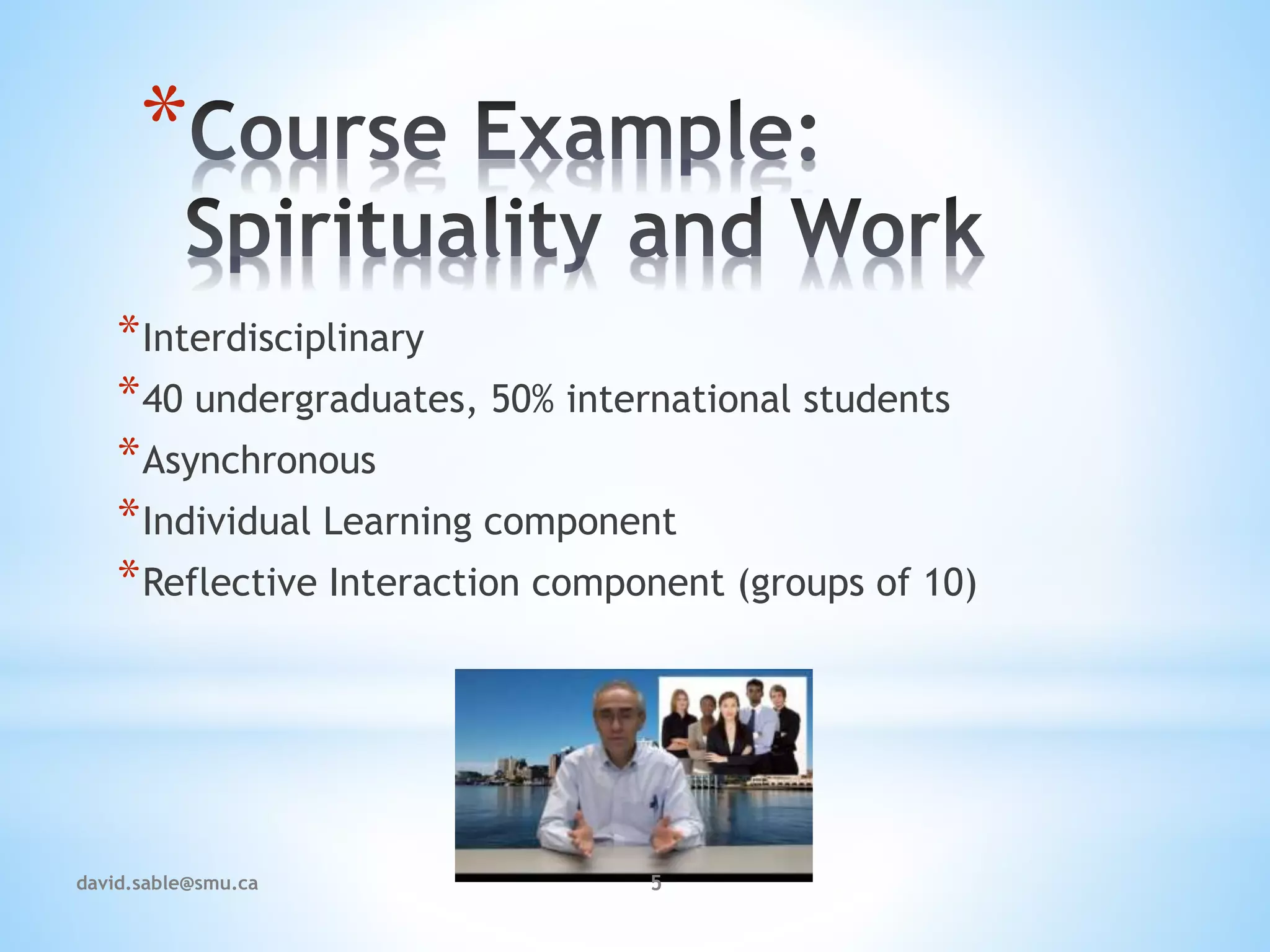 *
*Interdisciplinary
*40 undergraduates, 50% international students
*Asynchronous
*Individual Learning component
*Reflective Interaction component (groups of 10)
5david.sable@smu.ca
 