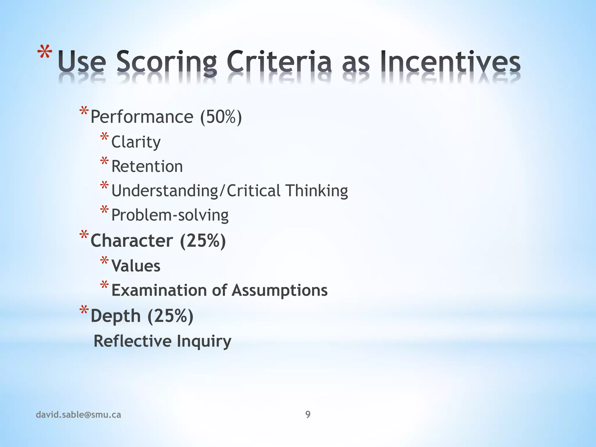 *
*Performance (50%)
*Clarity
*Retention
*Understanding/Critical Thinking
*Problem-solving
*Character (25%)
*Values
*Examination of Assumptions
*Depth (25%)
Reflective Inquiry
9david.sable@smu.ca
 