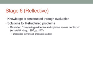 Stage 6 (Reflective)
• Knowledge is constructed through evaluation
• Solutions to ill-structured problems
• Based on “comp...