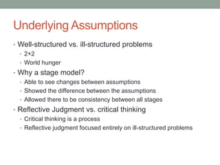 Underlying Assumptions
• Well-structured vs. ill-structured problems
• 2+2
• World hunger
• Why a stage model?
• Able to s...