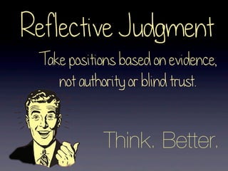 Reflective Judgment
Know why you believe
what you believe

 