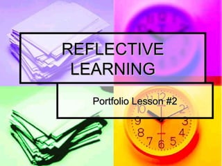 REFLECTIVEREFLECTIVE
LEARNINGLEARNING
Portfolio Lesson #2Portfolio Lesson #2
 