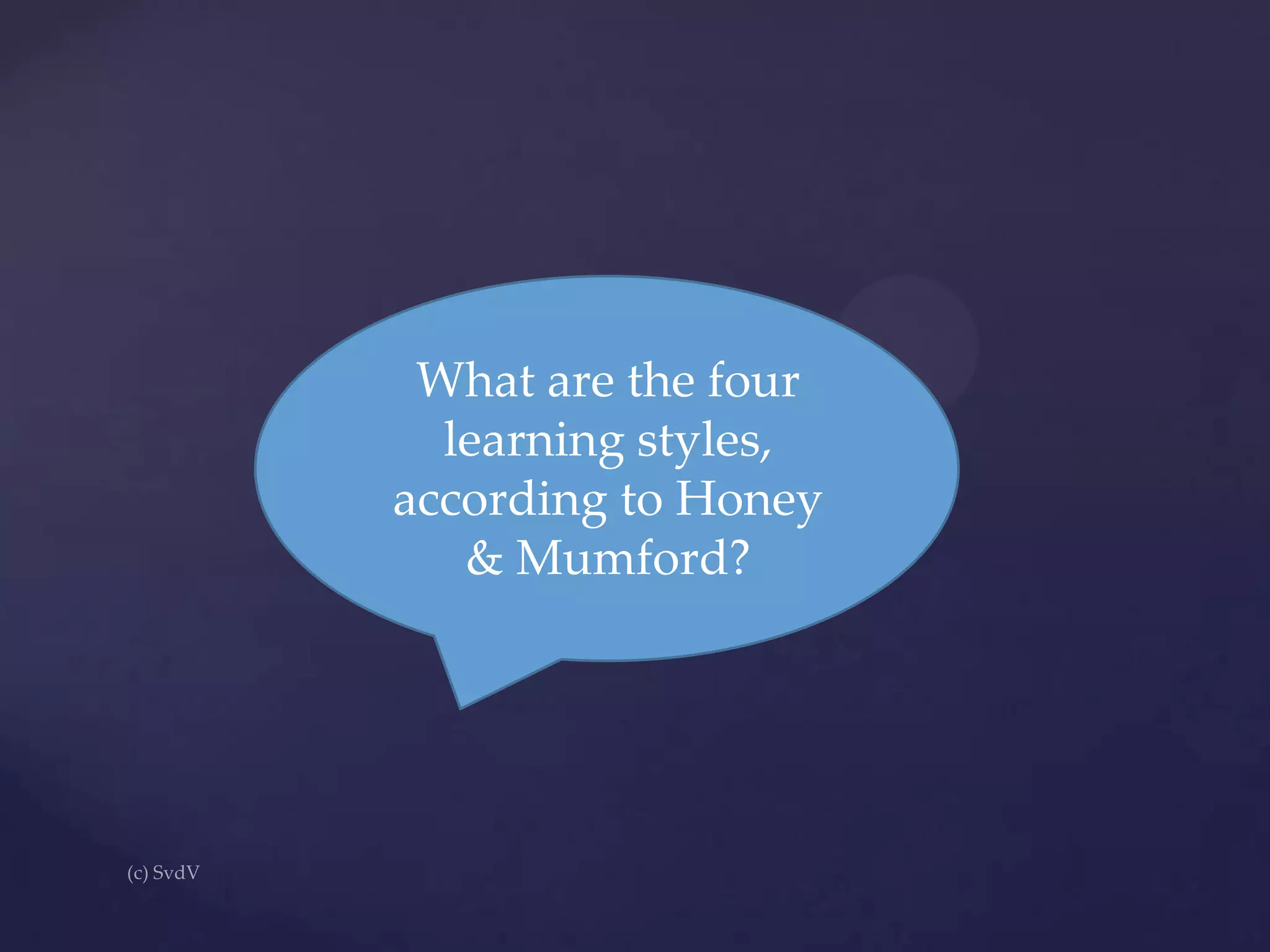 What are the four
learning styles,
according to Honey
& Mumford?

 