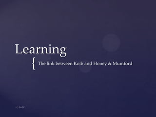 Learning

{

The link between Kolb and Honey & Mumford

 