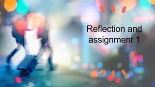 Reflection and
assignment 1
 