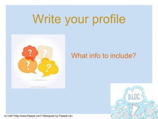 Write your profile
<a href="http://www.freepik.com">Designed by Freepik</a>
What info to include?
 