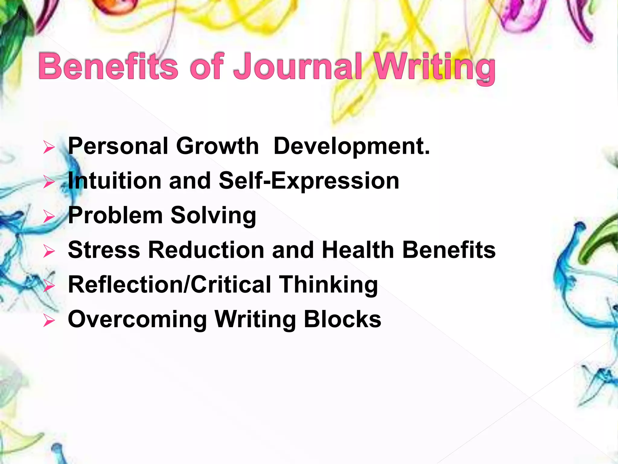  Personal Growth Development.
 Intuition and Self-Expression
 Problem Solving
 Stress Reduction and Health Benefits
 Reflection/Critical Thinking
 Overcoming Writing Blocks
 