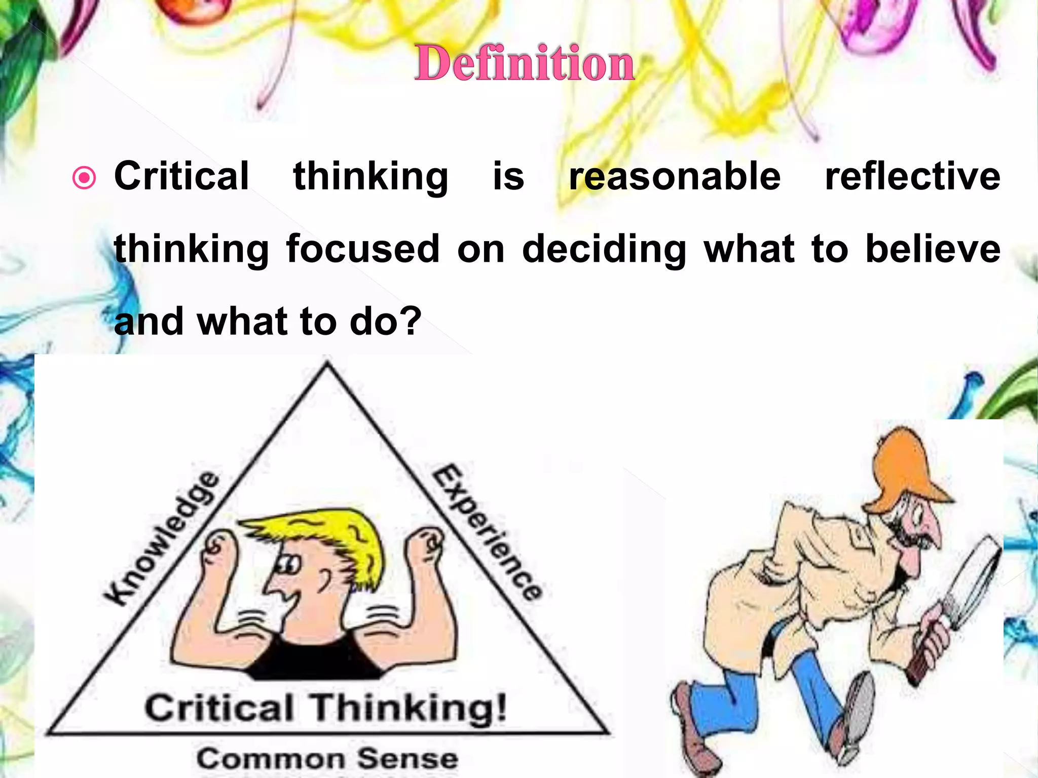  Critical thinking is reasonable reflective
thinking focused on deciding what to believe
and what to do?
(Anies, 1992)
26
 