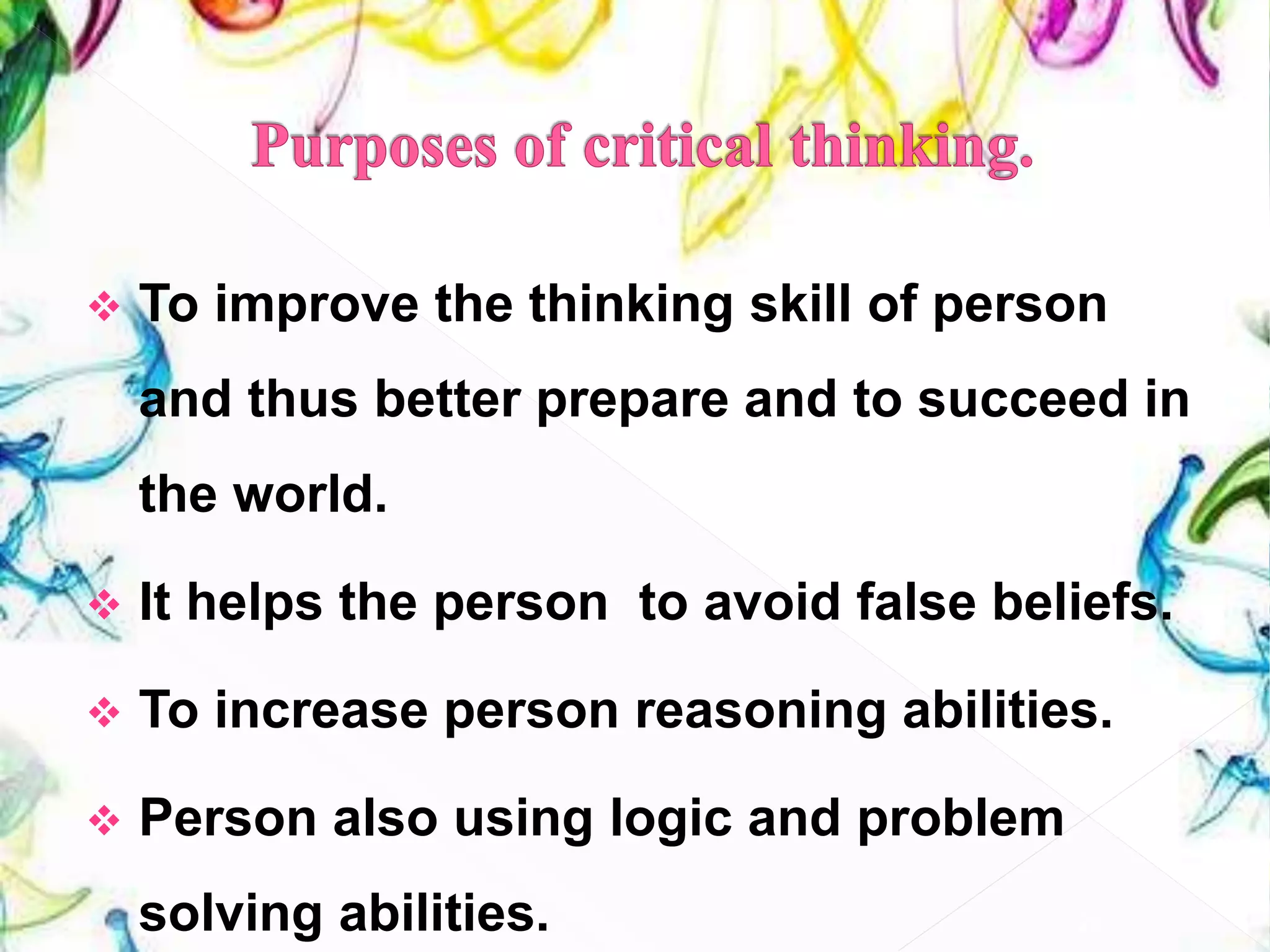  To improve the thinking skill of person
and thus better prepare and to succeed in
the world.
 It helps the person to avoid false beliefs.
 To increase person reasoning abilities.
 Person also using logic and problem
solving abilities. 29
 