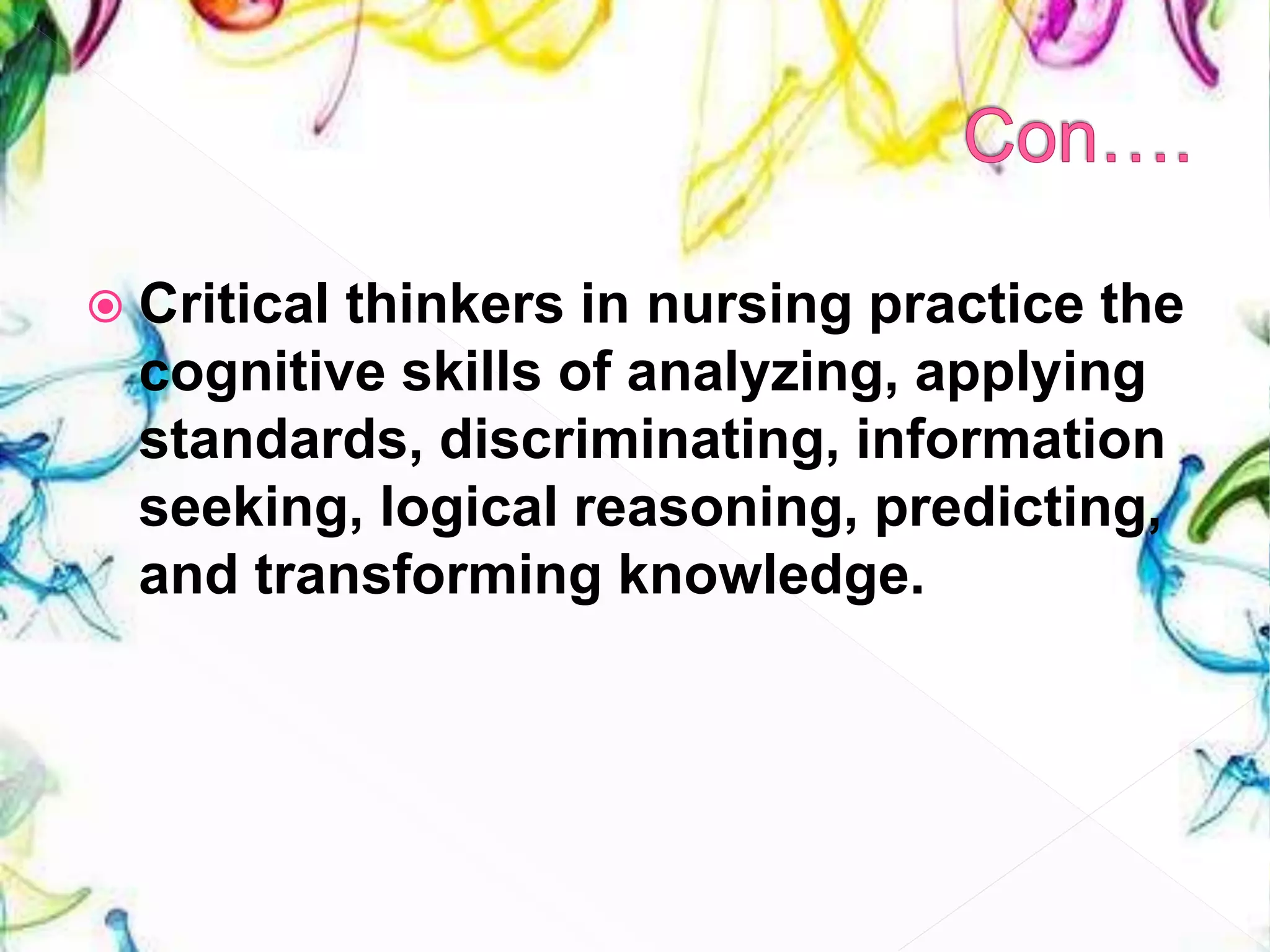  Critical thinkers in nursing practice the
cognitive skills of analyzing, applying
standards, discriminating, information
seeking, logical reasoning, predicting,
and transforming knowledge.
 