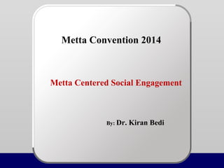 Metta Convention 2014
Metta Centered Social Engagement
By: Dr. Kiran Bedi
 