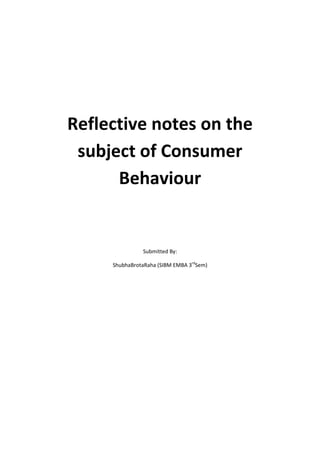 Reflective notes on the
 subject of Consumer
      Behaviour


               Submitted By:

     ShubhaBrotaRaha (SIBM EMBA 3rdSem)
 