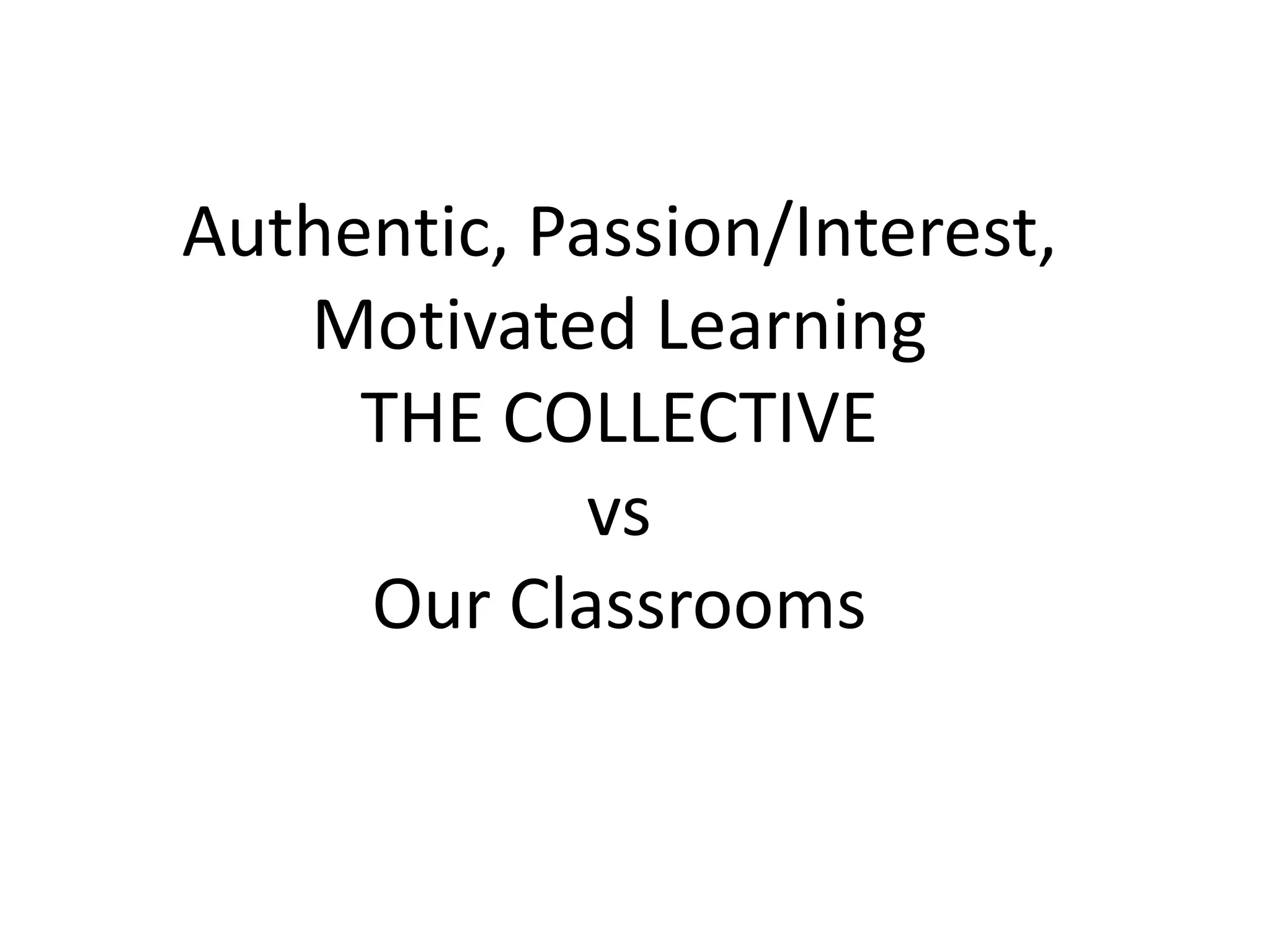Authentic, Passion/Interest, Motivated Learning THE COLLECTIVEvsOur Classrooms
