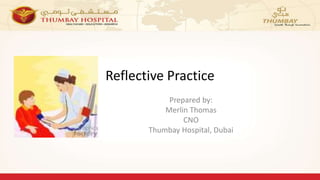 Reflective Practice
Prepared by:
Merlin Thomas
CNO
Thumbay Hospital, Dubai
 