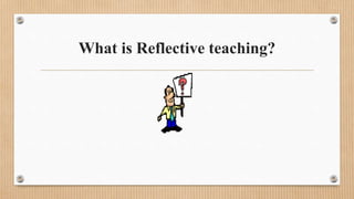 What is Reflective teaching?
 