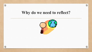 Why do we need to reflect?
 