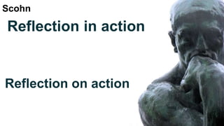 Reflection on action
Reflection in action
Scohn
 