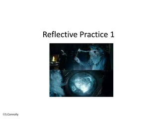 Reflective Practice 1
S.Connolly
 