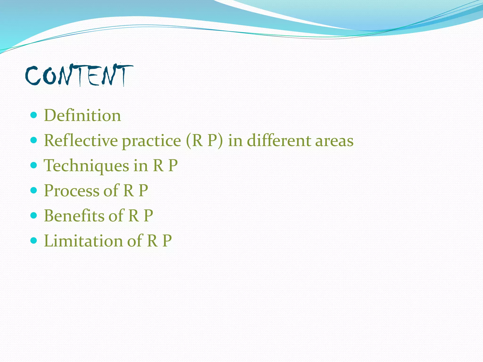 CONTENT
 Definition
 Reflective practice (R P) in different areas
 Techniques in R P
 Process of R P
 Benefits of R P
 Limitation of R P
 