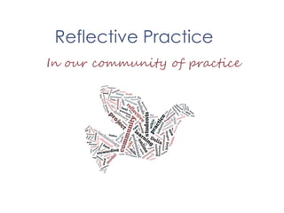 Reflective Practice,[object Object],In our community of practice,[object Object]