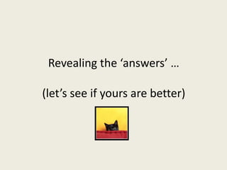 Revealing the ‘answers’ …
(let’s see if yours are better)
 