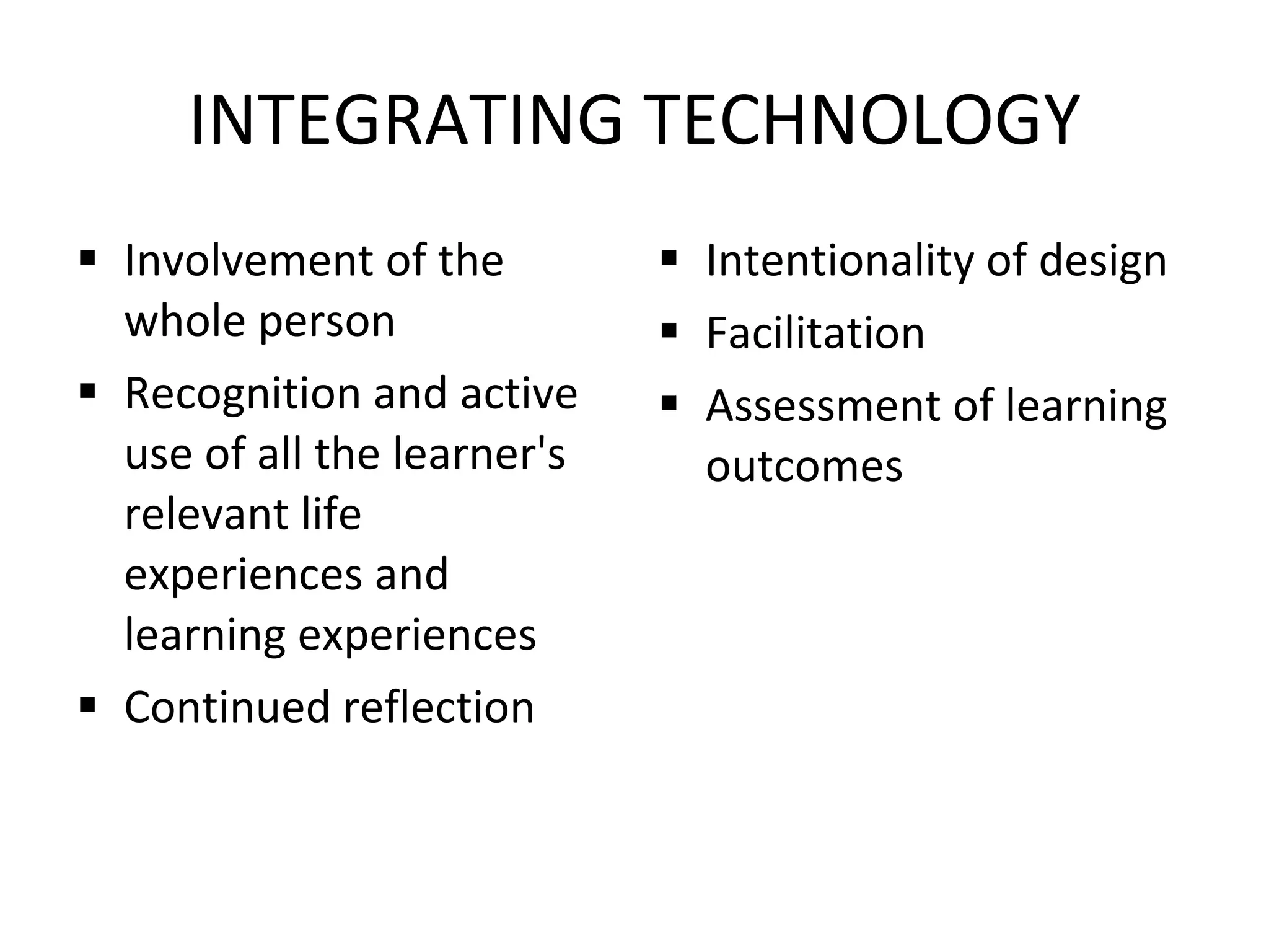 INTEGRATING TECHNOLOGY Involvement of the whole person Recognition and active use of all the learner's relevant life experiences and learning experiences Continued reflection Intentionality of design Facilitation Assessment of learning outcomes 
