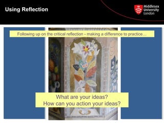 Using Reflection
What are your ideas?
How can you action your ideas?
Following up on the critical reflection - making a difference to practice…
 