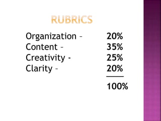 Organization – 20%
Content – 35%
Creativity - 25%
Clarity – 20%_____
100%
 