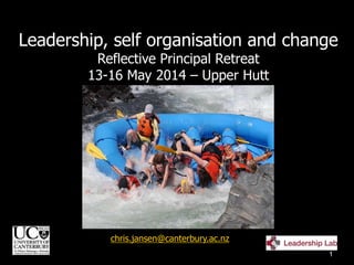 chris.jansen@canterbury.ac.nz
1
Leadership, self organisation and change
Reflective Principal Retreat
13-16 May 2014 – Upper Hutt
 