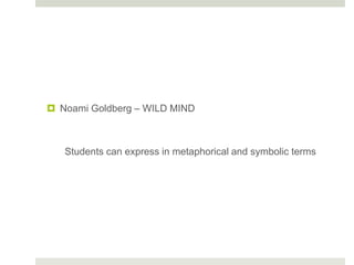  Noami Goldberg – WILD MIND
Students can express in metaphorical and symbolic terms
 