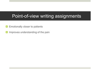 Point-of-view writing assignments
 Emotionally closer to patients
 Improves understanding of the pain
 