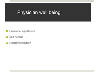 Physician well being
 Emotional equilibrium
 Self healing
 Reducing isolation
 