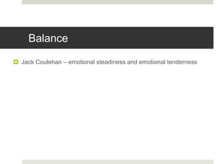 Balance
 Jack Coulehan – emotional steadiness and emotional tenderness
 
