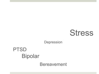 Stress
Depression
PTSD
Bipolar
Bereavement
 