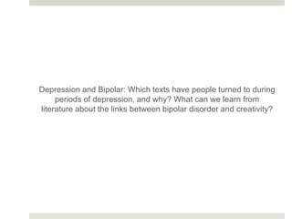 Depression and Bipolar: Which texts have people turned to during
periods of depression, and why? What can we learn from
literature about the links between bipolar disorder and creativity?
 