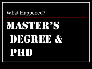 What Happened?Master’s Degree & PhD