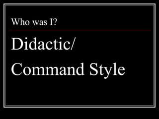 Who was I?Didactic/Command Style
