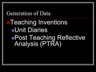 Generation of DataTeaching InventionsUnit DiariesPost Teaching Reflective Analysis (PTRA)