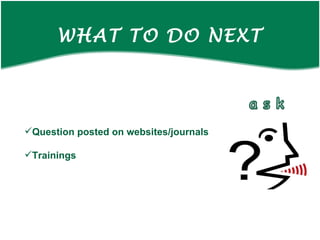 WHAT TO DO NEXT Question posted on websites/journals Trainings