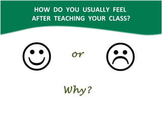 HOW DO YOU USUALLY FEEL AFTER TEACHING YOUR CLASS? Why? or