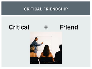 CRITICAL FRIENDSHIP
Critical + Friend
 