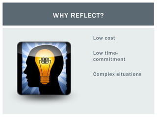 Low cost
Low time-
commitment
Complex situations
WHY REFLECT?
 