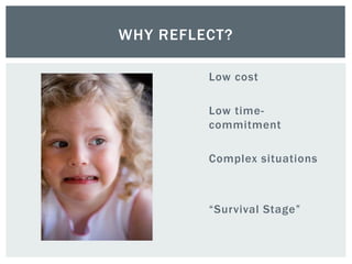 Low cost
Low time-
commitment
Complex situations
“Survival Stage”
WHY REFLECT?
 