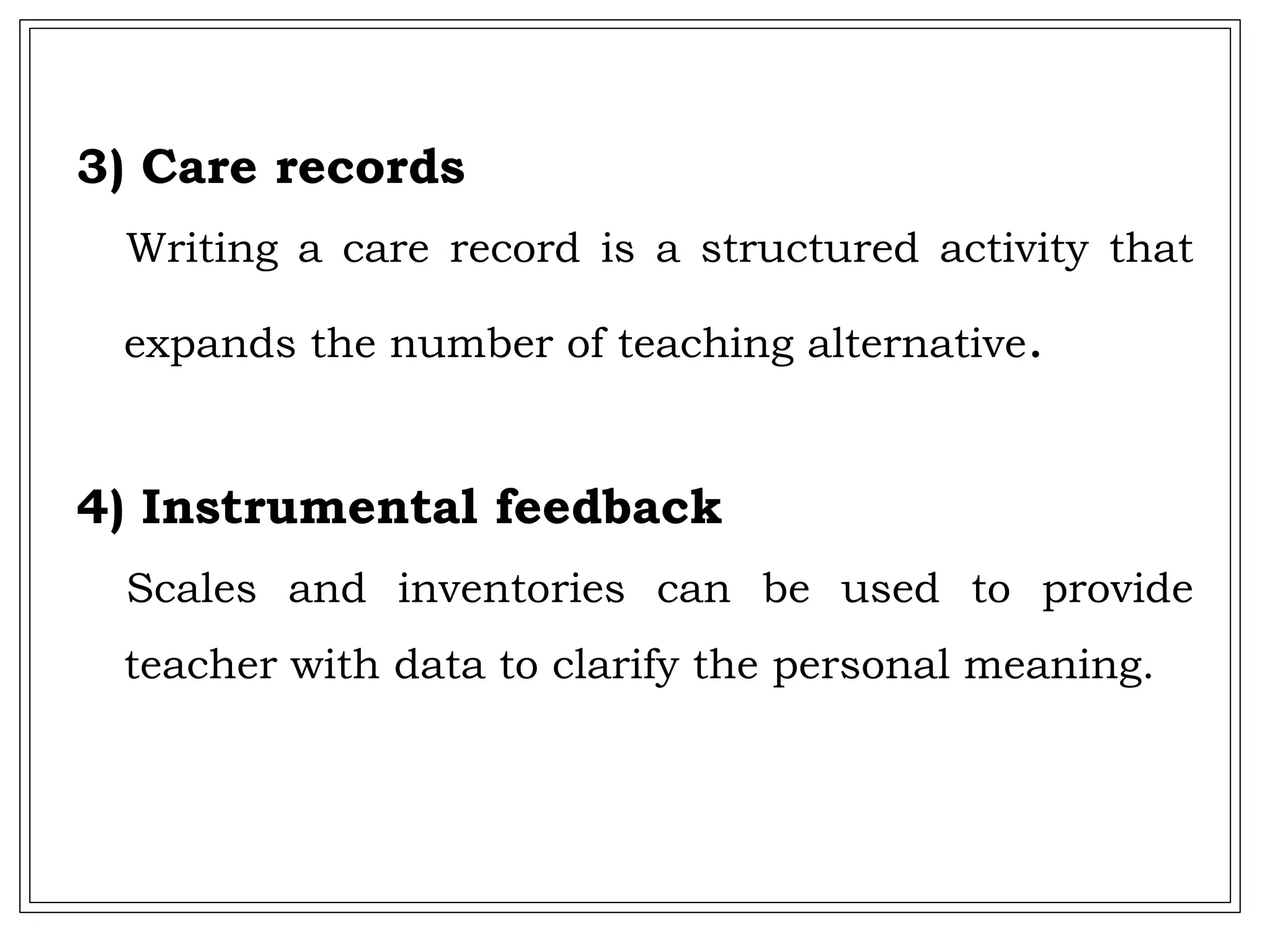 3) Care records
Writing a care record is a structured activity that
expands the number of teaching alternative.
4) Instrumental feedback
Scales and inventories can be used to provide
teacher with data to clarify the personal meaning.
 